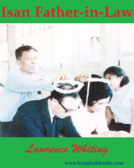 Title: Isan Father-in-Law - A Familys Roots in Northeast Thailand, Author: Lawrence Whiting