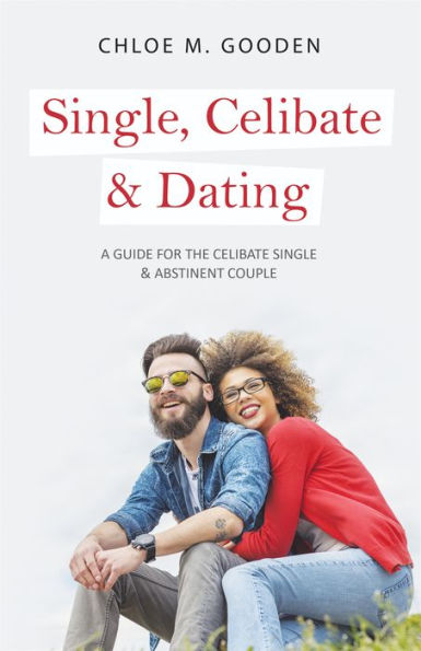 Single, Celibate & Dating : A Guide for the Celibate Single & Abstinent Couple