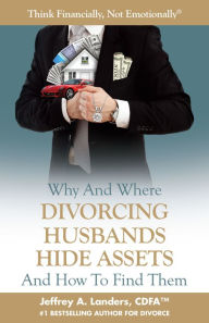 Title: Why and Where Divorcing Husbands Hide Assets and How to Find Them, Author: Jeffrey A Landers