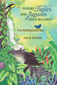 Title: Where Tapirs and Jaguars Once Roamed: Ever-Evolving Costa Rica, Author: Jack Ewing