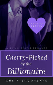 Title: Cherry-Picked by the Billionaire: A BWWM Erotic Romance (Complete Serial), Author: Anita Snowflake