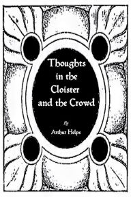 Title: Thoughts in the Cloister & the Crowd, Author: Sir Arthur Helps