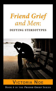 Title: Friend Grief and Men: Defying Stereotypes, Author: Victoria Noe