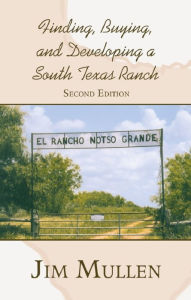 Title: Finding, Buying, and Developing a South Texas Ranch, Author: Jim Mullen