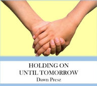 Title: Holding On Until Tomorrow, Author: Dawn Presz