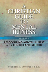 Title: A Christian Guide to Mental Illness, Volume 1, Author: Stephen Saunders