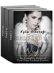Title: Seduced by the Billionaire's Wife: The Complete Series (First Time Lesbian Erotica), Author: Kylie Ashcroft