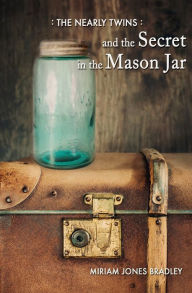 Title: The Nearly Twins and the Secret in the Mason Jar, Author: Miriam Jones Bradley