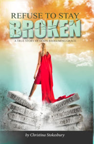 Title: Refuse to Stay Broken, Author: Christina Stokesbury