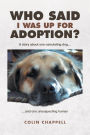 Who Said I Was Up For Adoption?: A story about one calculating dog...and one unsuspecting human