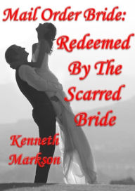 Title: Mail Order Bride: Redeemed By The Scarred Bride: A Clean Historical Mail Order Bride Western Victorian Romance (Redeemed Mail Order Brides Book 7), Author: Kenneth Markson