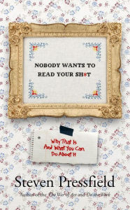 Title: Nobody Wants to Read Your Sh*t, Author: Steven Pressfield