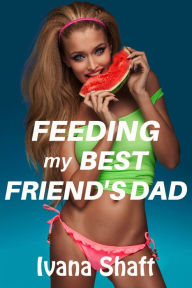 Title: Feeding My Best Friend's Dad (Older Man Younger Woman Age Gap Virgin Erotica), Author: Ivana Shaft