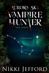 Title: True North (Aurora Sky: Vampire Hunter, Vol. 6), Author: Nikki Jefford