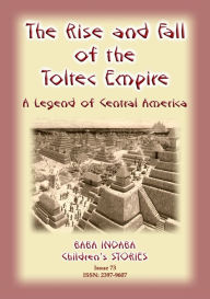 Title: THE RISE AND FALL OF THE TOLTEC EMPIRE - An Ancient Mexican Legend, Author: Anon E Mouse