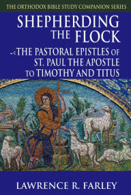 Title: Shepherding the Flock: The Pastoral Epistles of Saint Paul the Apostle to Timothy and to Titus, Author: Lawrence R. Farley