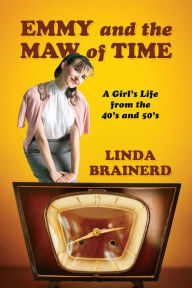 Title: Emmy and the Maw of Time: A Girls Life from the 40s and 50s, Author: Leslie A Baxter PhD