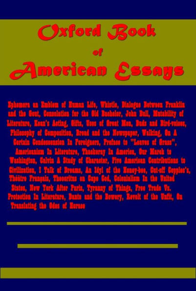 Oxford Book of American Essays-Ephemera an Emblem of Human Life Whistle Dialogue Between Franklin and the Gout Consolation for the Old Bachelor John Bull Mutability of Literature Keans Acting Gifts Uses of Great Men Buds and Bird-voices Philoso