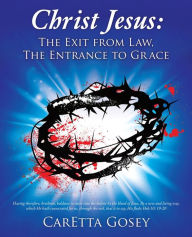 Title: Christ Jesus: The Exit from Law, The Entrance to Grace, Author: CarEtta Gosey