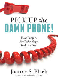 Title: Pick Up the Damn Phone! How People, Not Technology, Seal the Deal, Author: Joanne Black