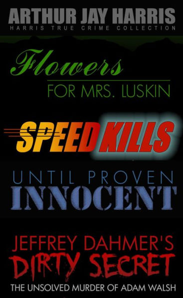 Investigative True Crime Starter by Arthur Jay Harris: Cliffhanger first chapters from Speed Kills, Flowers for Mrs. Luskin, Until Proven Innocent, and The Unsolved Murder of