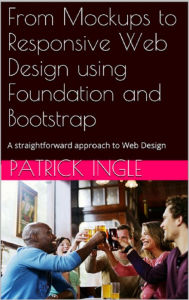 Title: From Mockups to Responsive Web Design using Foundation and Bootstrap, Author: Patrick Ingle