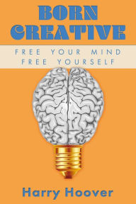 Title: Born Creative: Free Your Mind, Free Yourself, Author: Harry Hoover