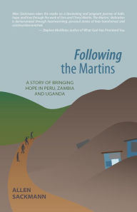 Title: Following the Martins: A Story of Bringing Hope In Peru, Zambia and Uganda, Author: Allen Sackmann