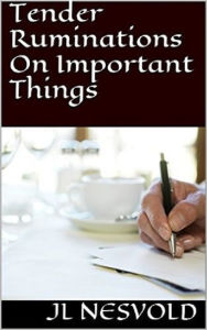 Title: Tender Ruminations On Important Things, Author: JL Nesvold