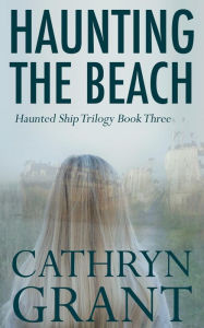 Title: Haunting the Beach: The Haunted Ship Trilogy Book Three, Author: Cathryn Grant