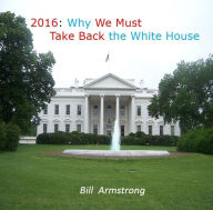 Title: 2016: Why We Must Take Back the White House, Author: Bill Armstrong