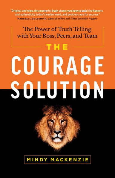 The Courage Solution: The Power of Truth Telling with Your Boss, Peers, and Team