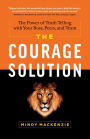 The Courage Solution: The Power of Truth Telling with Your Boss, Peers, and Team