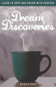 Title: Dream Discoveries - Learn to Hope and Dream with Purpose, Author: Barbara Koob