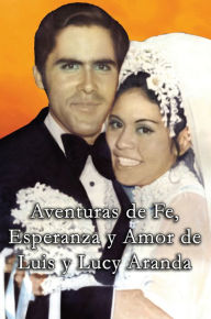Title: Aventuras de Fe, Ezperanza y Amor de Luis y Lucy Aranda, Author: Lucy Aranda