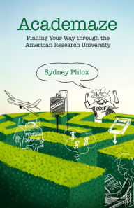 Title: Academaze: Finding Your Way through the American Research University, Author: John D Stowe