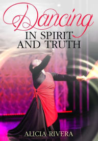 Title: Dancing In Spirit And Truth, Author: Alicia Rivera