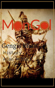 Title: Mongol & Genghis Khan History of the mongolians, the biography of genghis khan, Author: Alan MOUHLI