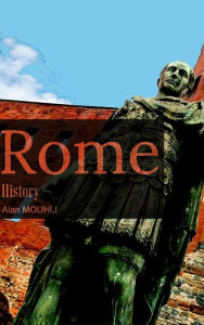 Title: Rome History of the greatest empire & The emperor's from the beginning until the last one, Author: Alan MOUHLI