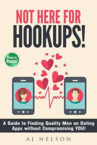 Title: Not Here For Hookups: A Guide to Finding Quality Men on Dating Apps without Compromising You!, Author: AJ Nelson