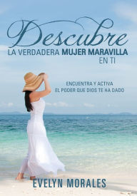 Title: DESCUBRE LA VERDADERA MUJER MARAVILLA EN TI, Author: Evelyn Morales