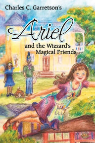 Title: Ariel and the Wizzard's Magical Friends, Author: Charles C. Garretson