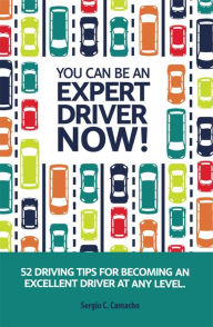 Title: You Can Be an Expert Driver Now!: 52 Driving Tips for Becoming an Excellent Driver at Any Level, Author: Sergio C. Camacho
