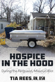 Title: Hospice in the Hood: During the Ferguson, Missouri Riot, Author: Douglas B Kirsch