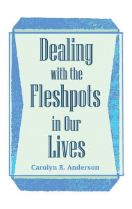 Title: Dealing with the Fleshpots in Our Lives, Author: Carolyn B. Anderson