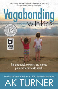 Title: Vagabonding with Kids: The uncensored, awkward, and raucous pursuit of family world travel., Author: AK Turner