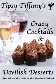 Title: Tipsy Tiffany's Crazy Cocktails and Devilish Desserts Cookbook: Where the HELL is the Alcohol Edition, Author: Tipsy Tiffany