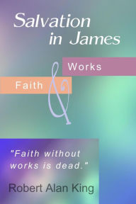 Title: Salvation in James: Faith and Works, Author: Robert Alan King