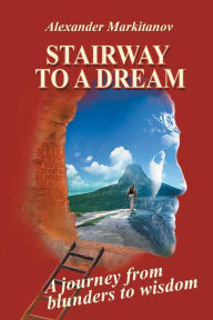 Title: Stairway to a Dream: A journey from blunders to wisdom, Author: Alexander Markitanov