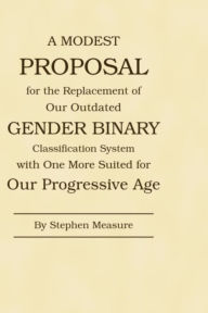 Title: A Modest Proposal for the Replacement of Our Outdated Gender Binary Classification System with One More Suited for Our Progressive Age, Author: Stephen Measure